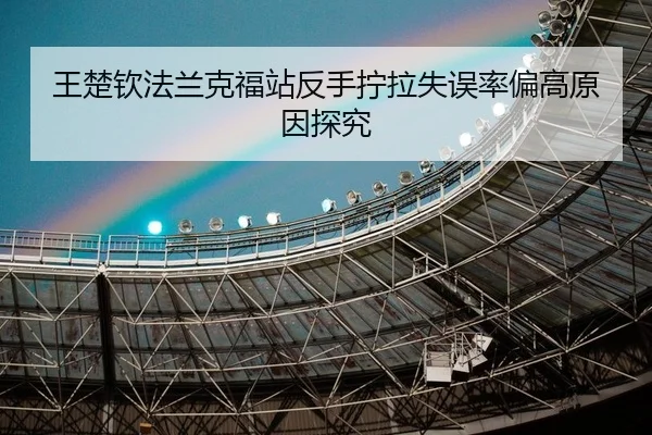 王楚钦法兰克福站反手拧拉失误率偏高原因探究